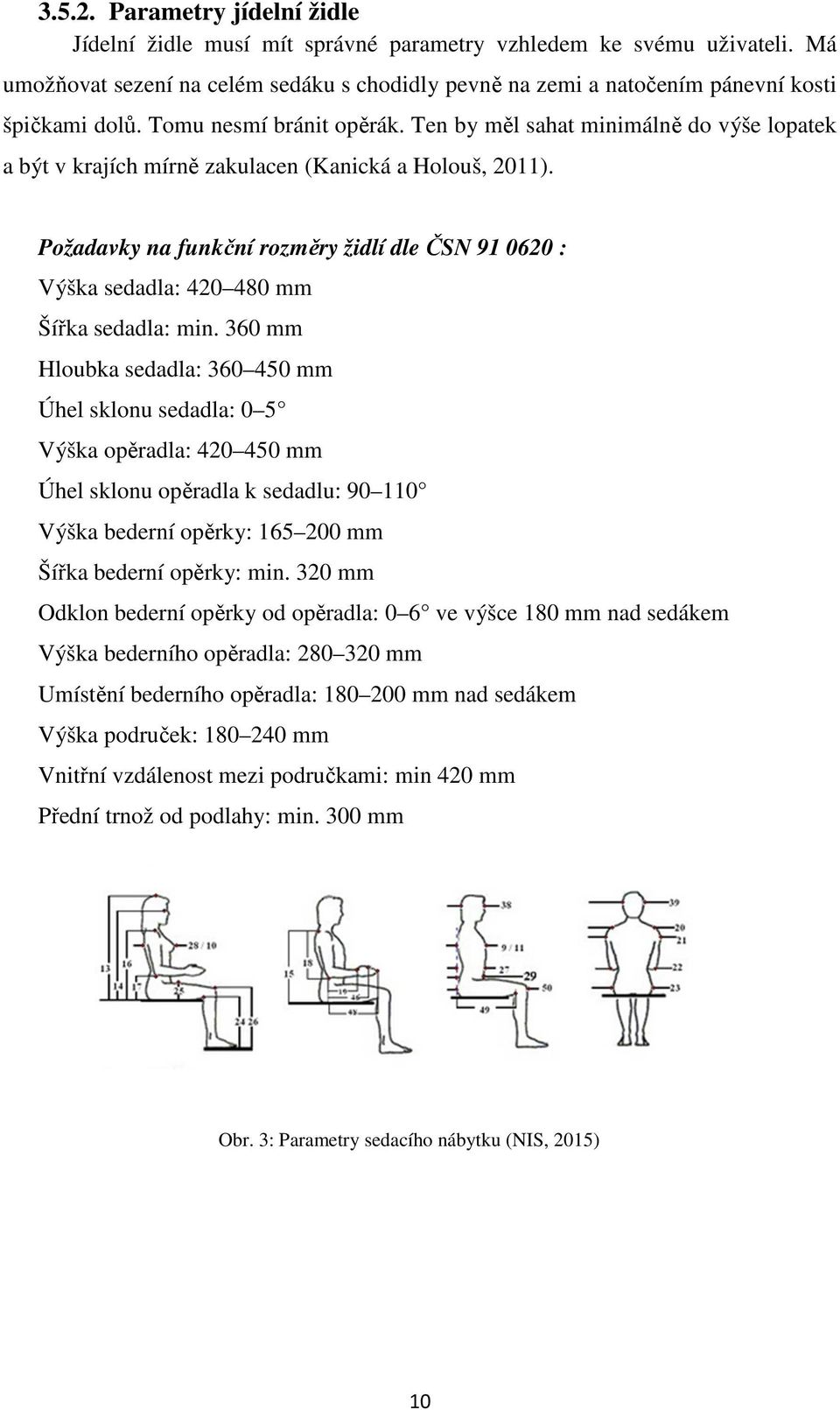 Ten by měl sahat minimálně do výše lopatek a být v krajích mírně zakulacen (Kanická a Holouš, 2011). Požadavky na funkční rozměry židlí dle ČSN 91 0620 : Výška sedadla: 420 480 mm Šířka sedadla: min.