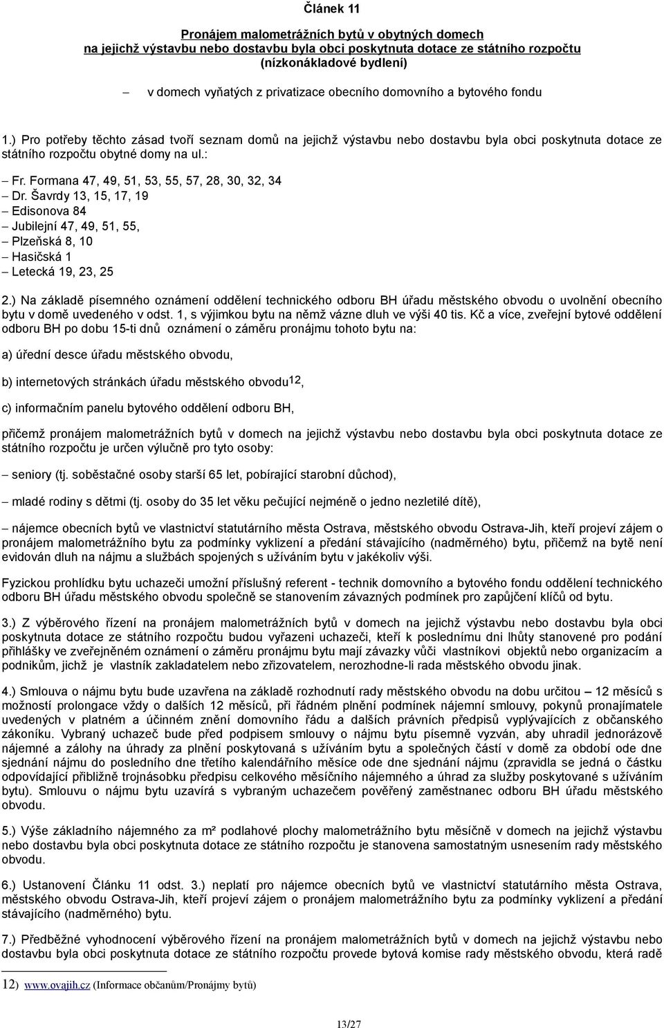 Formana 47, 49, 51, 53, 55, 57, 28, 30, 32, 34 Dr. Šavrdy 13, 15, 17, 19 Edisonova 84 Jubilejní 47, 49, 51, 55, Plzeňská 8, 10 Hasičská 1 Letecká 19, 23, 25 2.