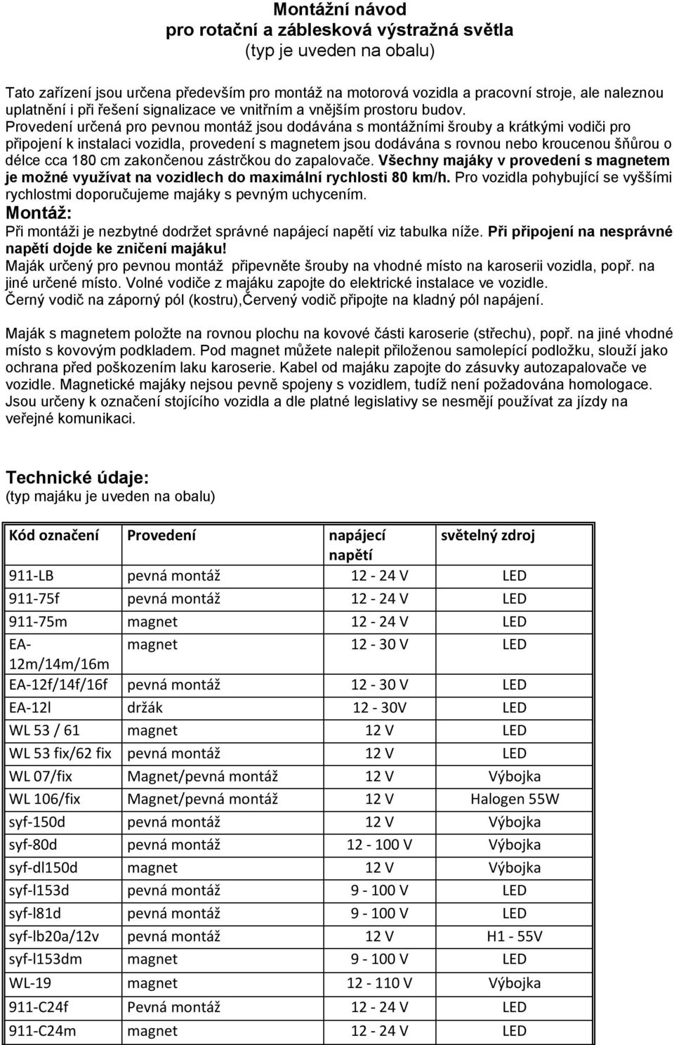 Provedení určená pro pevnou montáž jsou dodávána s montážními šrouby a krátkými vodiči pro připojení k instalaci vozidla, provedení s magnetem jsou dodávána s rovnou nebo kroucenou šňůrou o délce cca