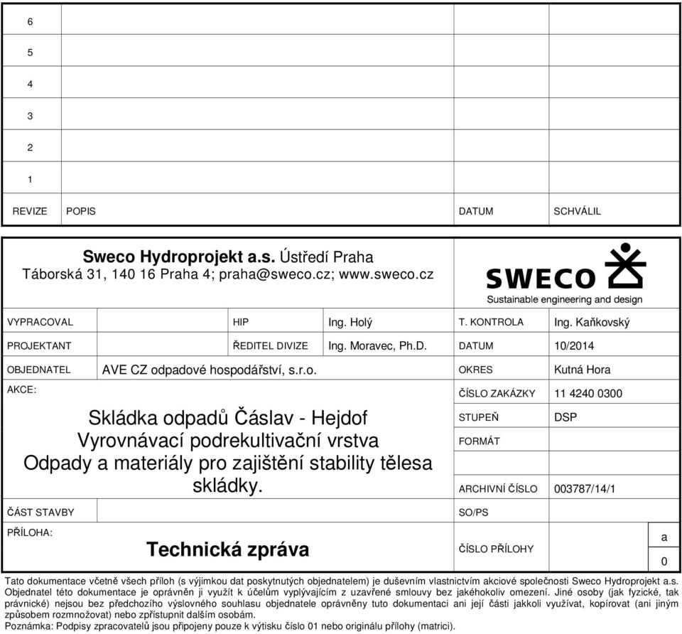 ČÁST STAVBY ČÍSL ZAKÁZKY 11 4240 0300 STUPEŇ DSP FRMÁT ARCHIVÍ ČÍSL 003787/14/1 S/PS PŘÍLHA: ČÍSL PŘÍLHY Tato dokumentace včetně všech příloh (s výjimkou dat poskytnutých objednatelem) je duševním