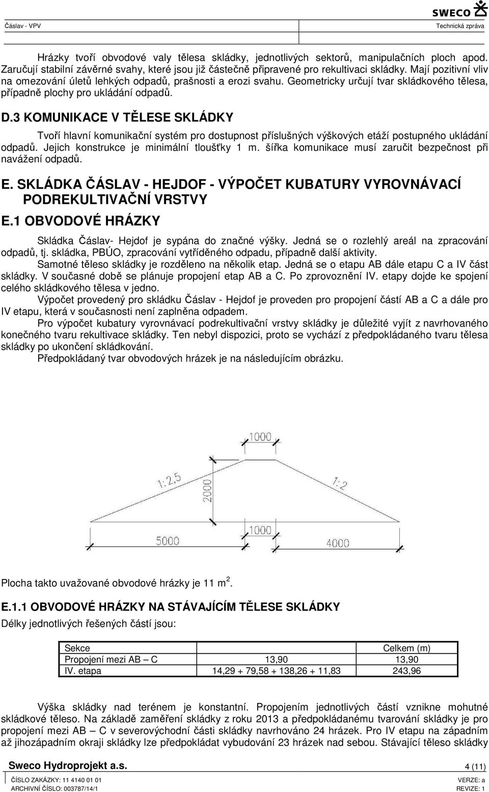 3 KMUIKACE V TĚLESE SKLÁDKY Tvoří hlavní komunikační systém pro dostupnost příslušných výškových etáží postupného ukládání odpadů. Jejich konstrukce je minimální tloušťky 1 m.