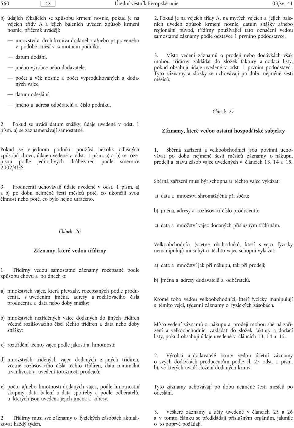 podobě směsí v samotném podniku, datum dodání, jméno výrobce nebo dodavatele, počet a věk nosnic a počet vyprodukovaných a dodaných vajec, datum odeslání, jméno a adresa odběratelů a číslo podniku. 2.