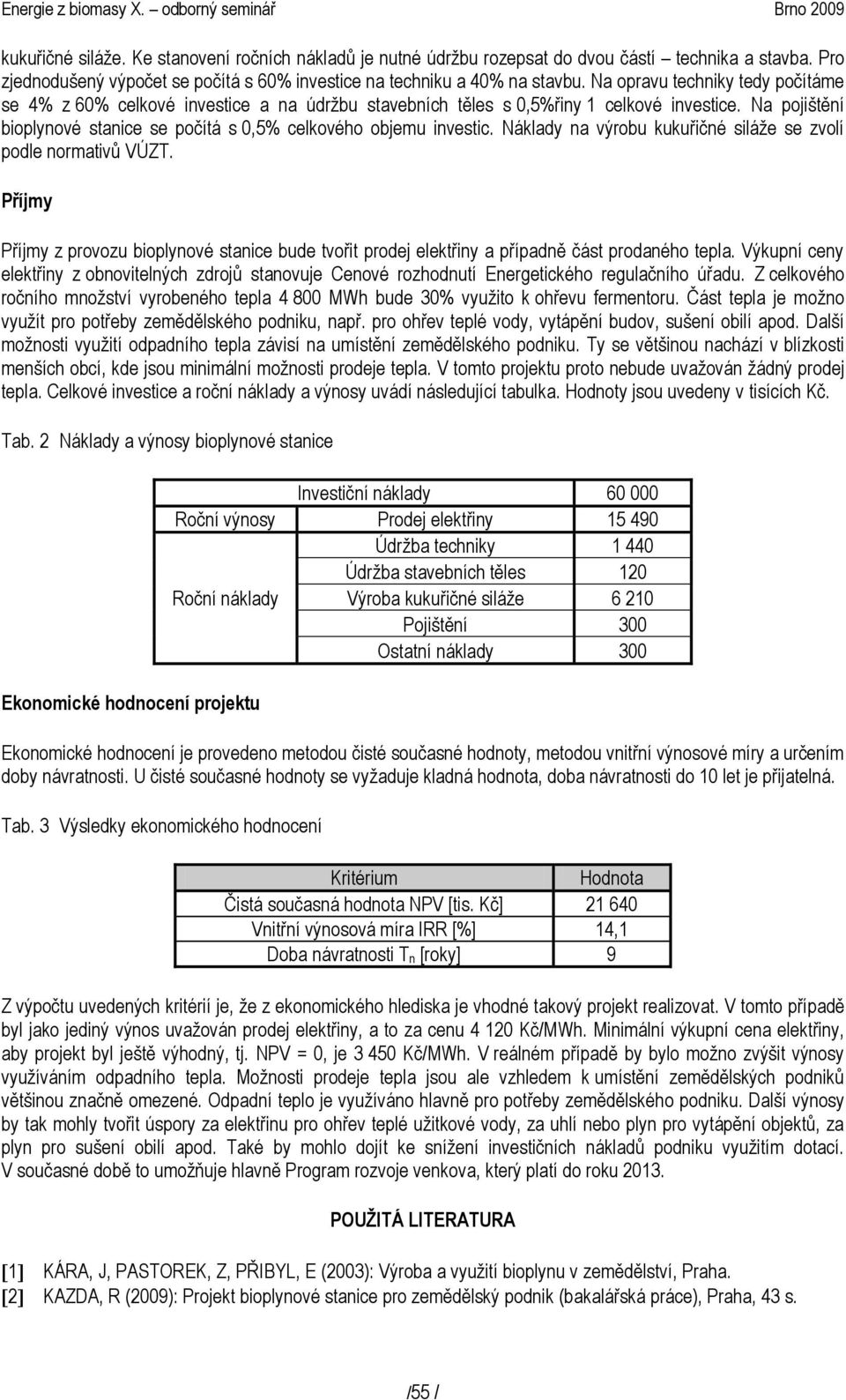 Náklady na výrobu kukuřičné siláže se zvolí podle normativů VÚZT. Příjmy Příjmy z provozu bioplynové stanice bude tvořit prodej elektřiny a případně část prodaného tepla.