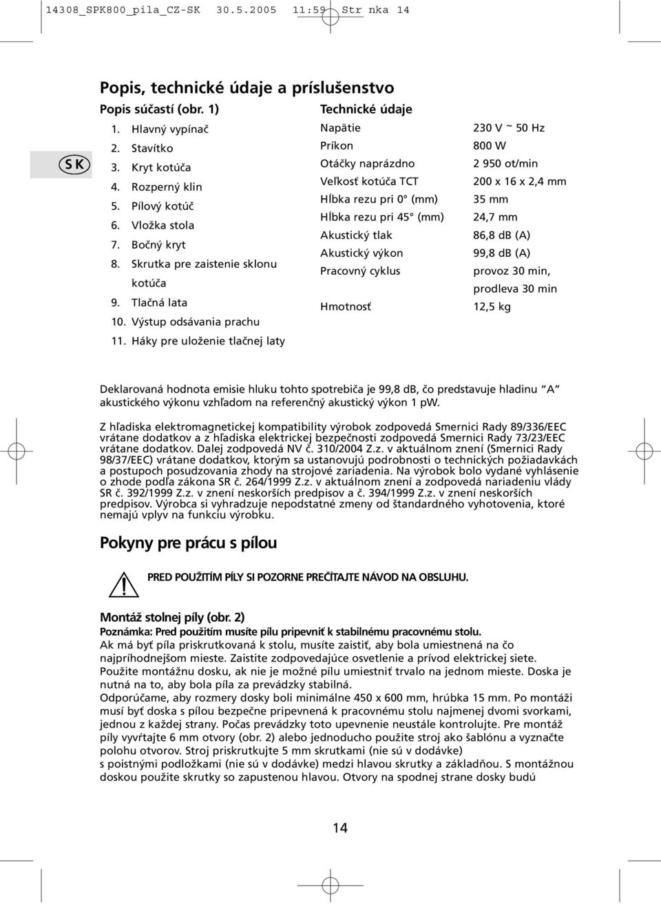 Skrutka pre zaistenie sklonu kotúča Pracovný cyklus 9. Tlačná lata Hmotnosť 10. Výstup odsávania prachu 11.