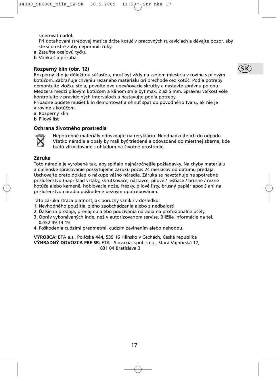 Zabraňuje chveniu rezaného materiálu pri prechode cez kotúč. Podľa potreby demontujte vložku stola, povoľte dve upevňovacie skrutky a nastavte správnu polohu.