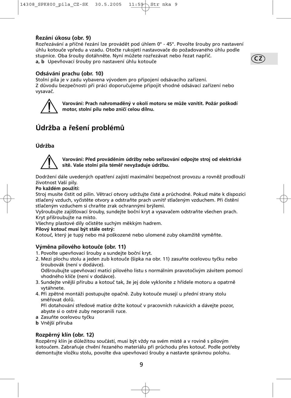 a, b Upevňovací šrouby pro nastavení úhlu kotouče CZ Odsávání prachu (obr. 10) Stolní pila je v zadu vybavena vývodem pro připojení odsávacího zařízení.