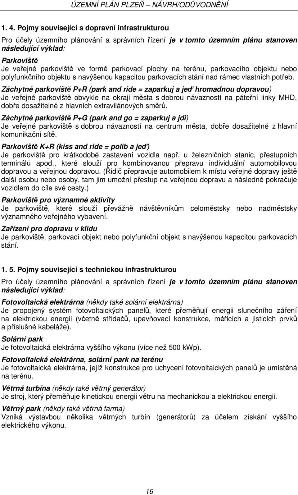 Záchytné parkoviště P+R (park and ride = zaparkuj a jeď hromadnou dopravou) Je veřejné parkoviště obvykle na okraji města s dobrou návazností na páteřní linky MHD, dobře dosažitelné z hlavních