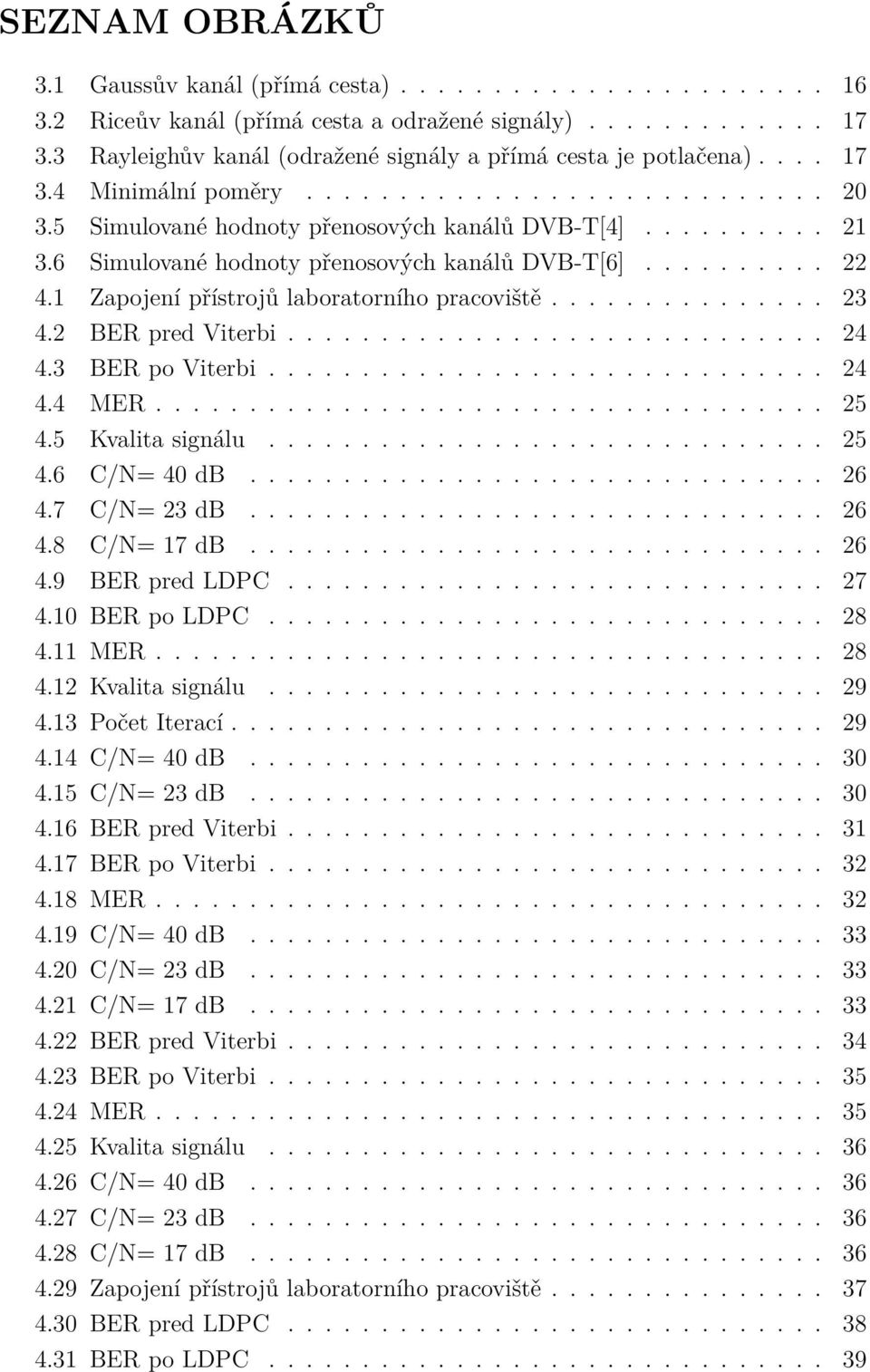 6 Simulované hodnoty přenosových kanálů DVB-T[6].......... 22 4.1 Zapojení přístrojů laboratorního pracoviště............... 23 4.2 BER pred Viterbi............................. 24 4.3 BER po Viterbi.
