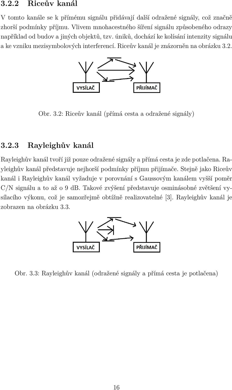 Riceův kanál je znázorněn na obrázku 3.2. Obr. 3.2: Riceův kanál (přímá cesta a odražené signály) 3.2.3 Rayleighův kanál Rayleighův kanál tvoří již pouze odražené signály a přímá cesta je zde potlačena.