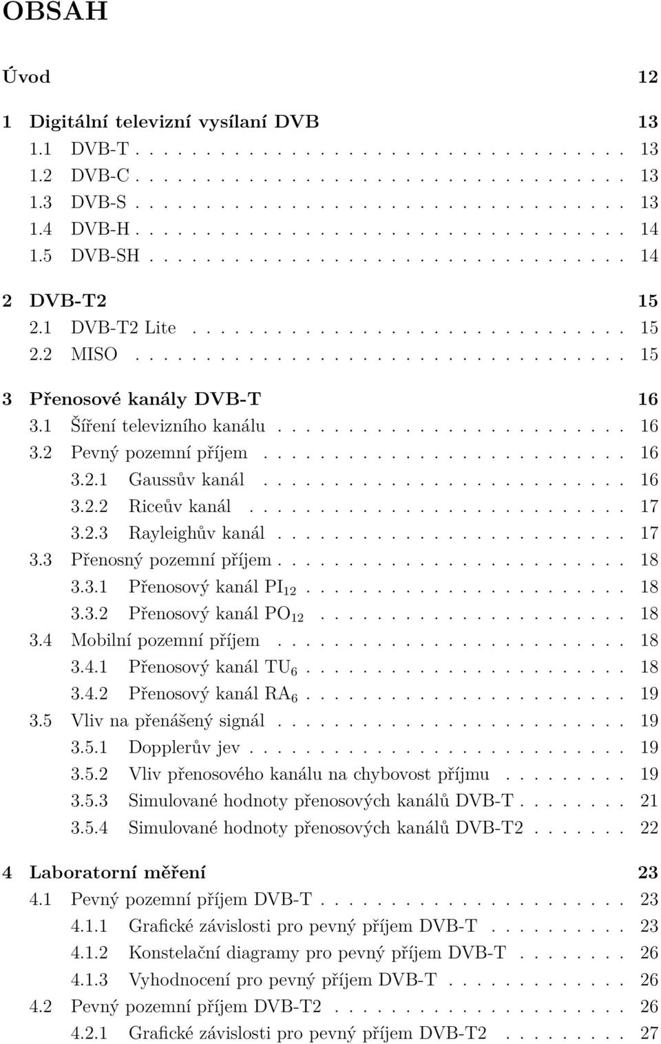 1 Šíření televizního kanálu......................... 16 3.2 Pevný pozemní příjem.......................... 16 3.2.1 Gaussův kanál.......................... 16 3.2.2 Riceův kanál........................... 17 3.