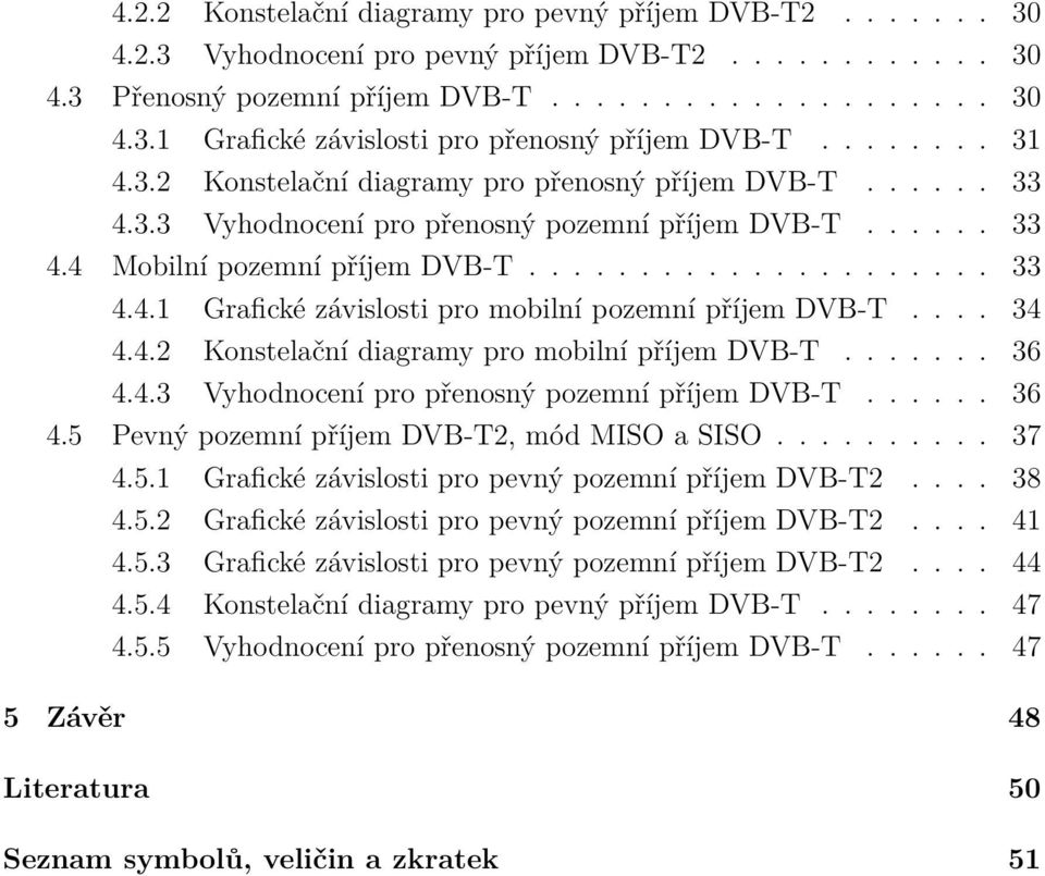 ... 34 4.4.2 Konstelační diagramy pro mobilní příjem DVB-T....... 36 4.4.3 Vyhodnocení pro přenosný pozemní příjem DVB-T...... 36 4.5 Pevný pozemní příjem DVB-T2, mód MISO a SISO.......... 37 4.5.1 Grafické závislosti pro pevný pozemní příjem DVB-T2.