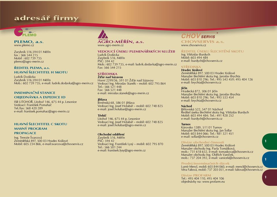 /fax: 568 420 289 e-mail: frantisek.pomahac@agro-merin.cz HLAVNÍ ŠLECHTITEL C SKOTU MASNÝ PROGRAM PROPAGACE Ing. Terezie Švarcová Mobil: 605 234 866, e-mail:svarcova@chovservis.cz AGRO-MĚŘÍN, a.s. www.