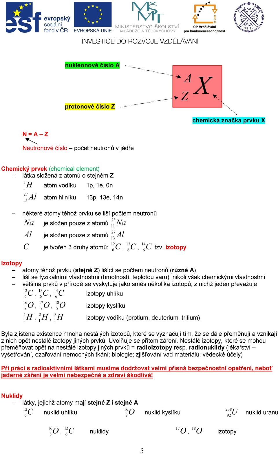 tzv. izotopy Izotopy atomy téhož prvku (stejné Z) lišící se počtem neutronů (různé A) liší se fyzikálními vlastnostmi (hmotností, teplotou varu), nikoli však chemickými vlastnostmi většina prvků v
