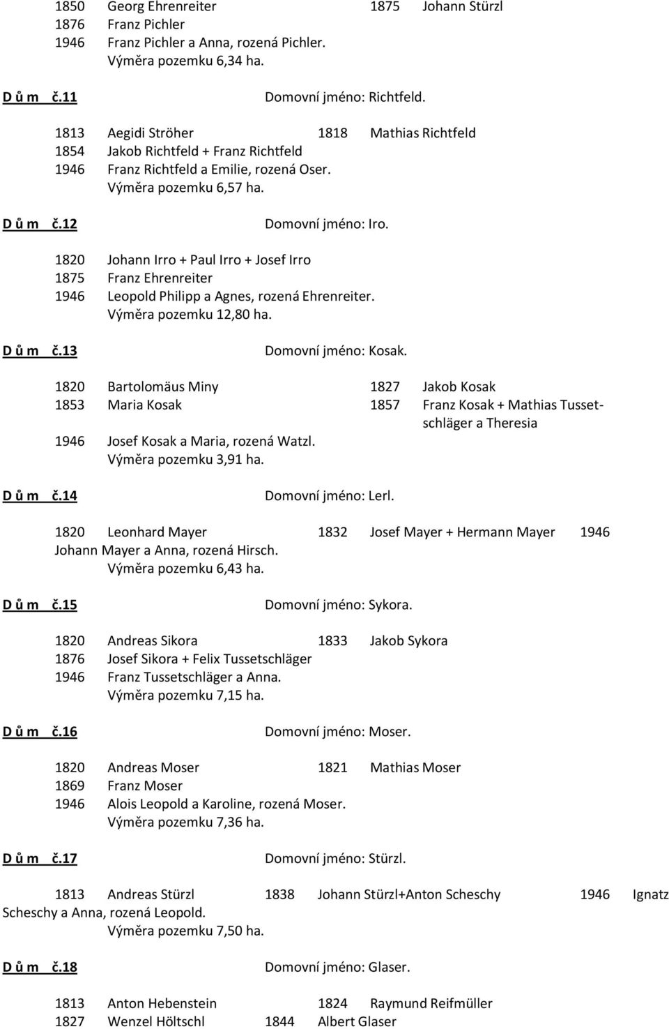 1820 Johann Irro + Paul Irro + Josef Irro 1875 Franz Ehrenreiter 1946 Leopold Philipp a Agnes, rozená Ehrenreiter. Výměra pozemku 12,80 ha. D ů m č.13 Domovní jméno: Kosak.