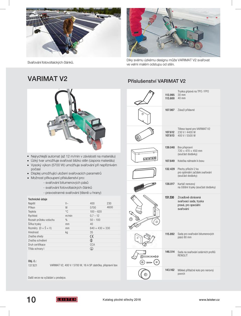 613 Těleso topné pro VARIMAT V2 230 V / 4400 W 400 V / 5500 W Nejrychlejší automat (až 12 m/min v závislosti na materiálu) Úzký tvar umožňuje svařovat blízko stěn (úspora materiálu) Vysoký výkon