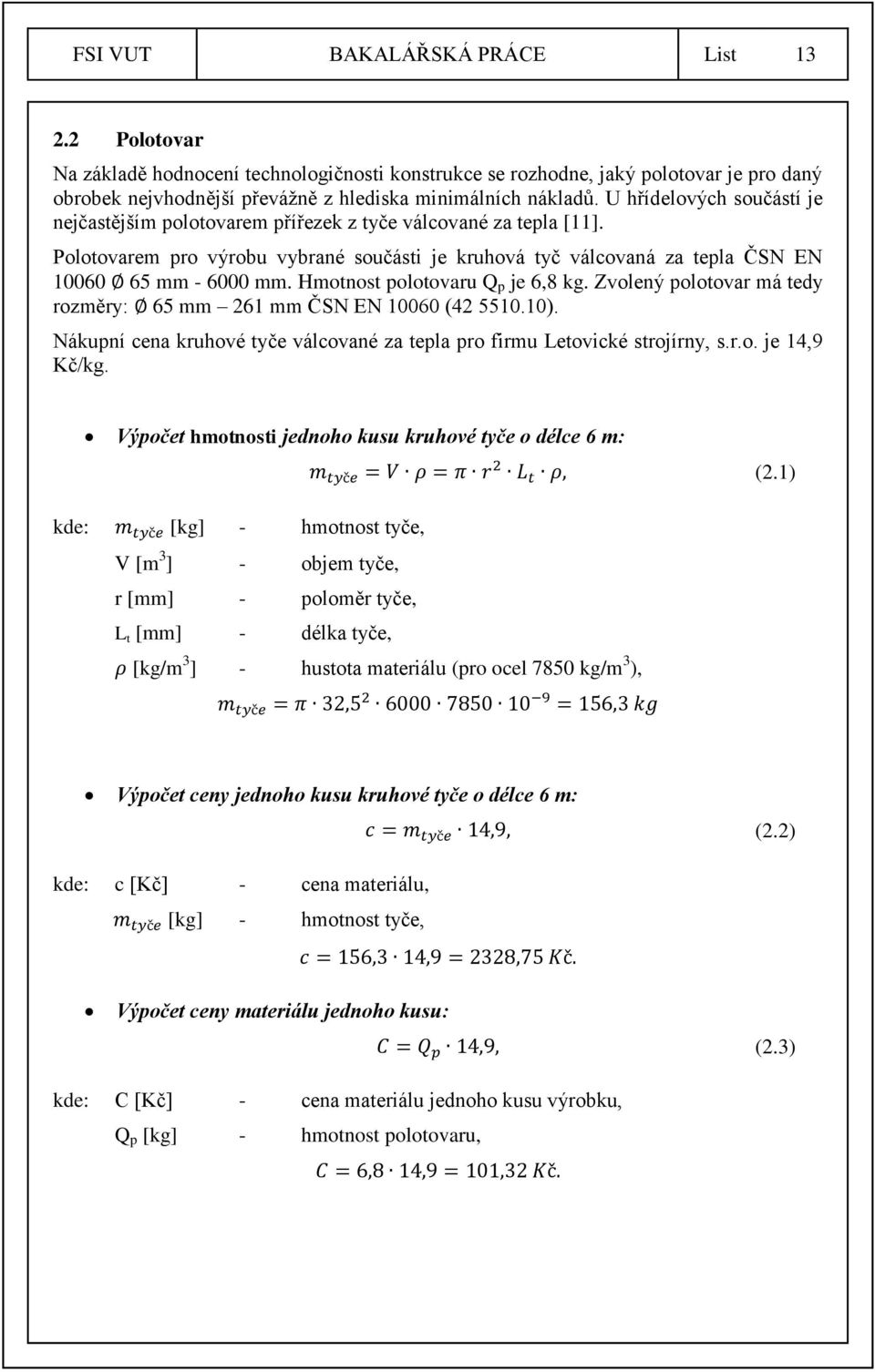 Hmotnost polotovaru Q p je 6,8 kg. Zvolený polotovar má tedy rozměry: 65 mm 261 mm ČSN EN 10060 (42 5510.10). Nákupní cena kruhové tyče válcované za tepla pro firmu Letovické strojírny, s.r.o. je 14,9 Kč/kg.