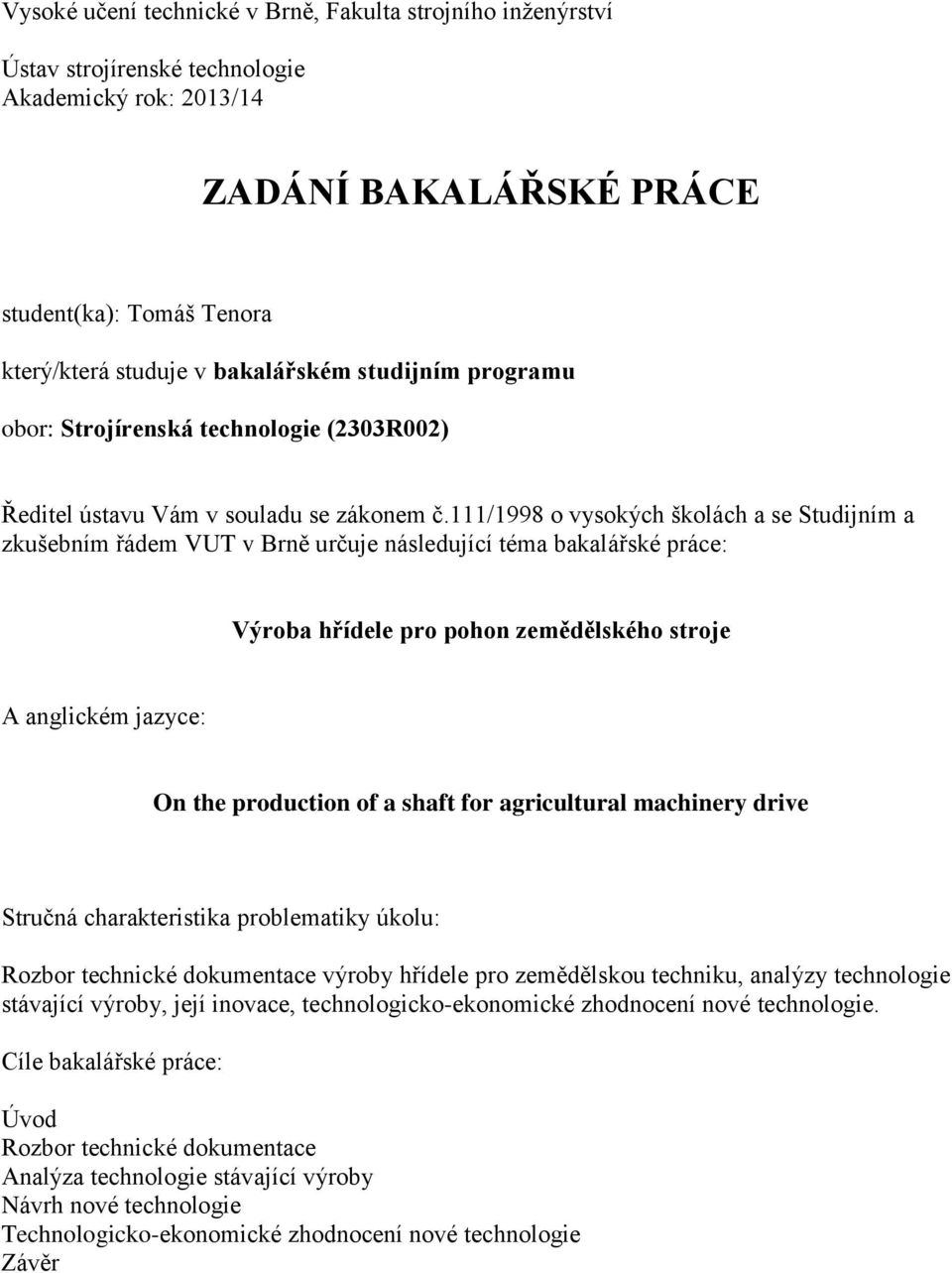 111/1998 o vysokých školách a se Studijním a zkušebním řádem VUT v Brně určuje následující téma bakalářské práce: Výroba hřídele pro pohon zemědělského stroje A anglickém jazyce: On the production of