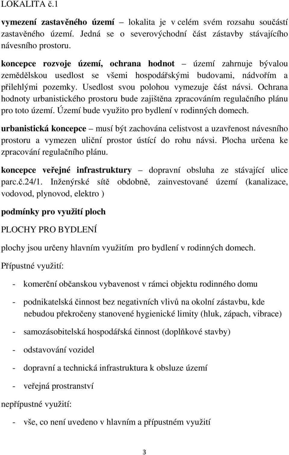 Ochrana hodnoty urbanistického prostoru bude zajištěna zpracováním regulačního plánu pro toto území. Území bude využito pro bydlení v rodinných domech.