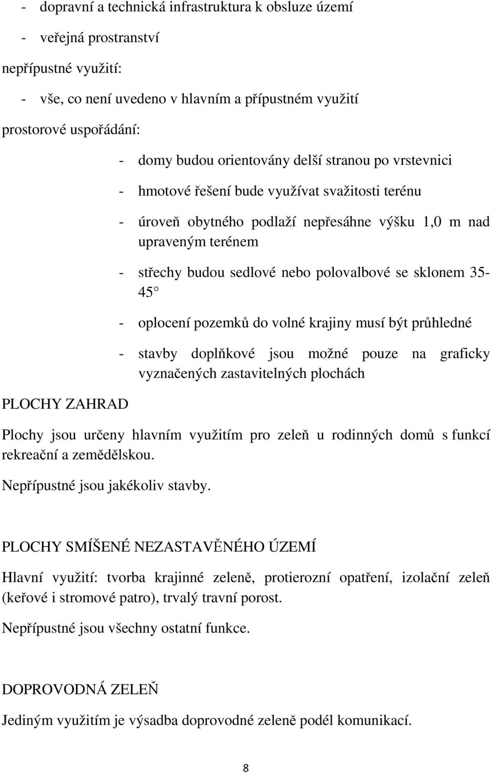 polovalbové se sklonem 35-45 - oplocení pozemků do volné krajiny musí být průhledné - stavby doplňkové jsou možné pouze na graficky vyznačených zastavitelných plochách Plochy jsou určeny hlavním