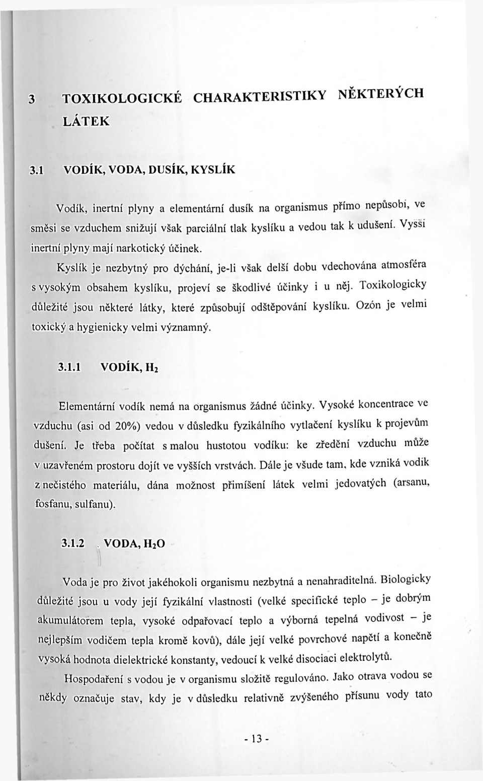 Vyssi inertní plyny mají narkotický účinek. Kyslík je nezbytný pro dýchání, je-li však delší dobu vdechována atmosféra s vysokým obsahem kyslíku, projeví se škodlivé účinky i u něj.