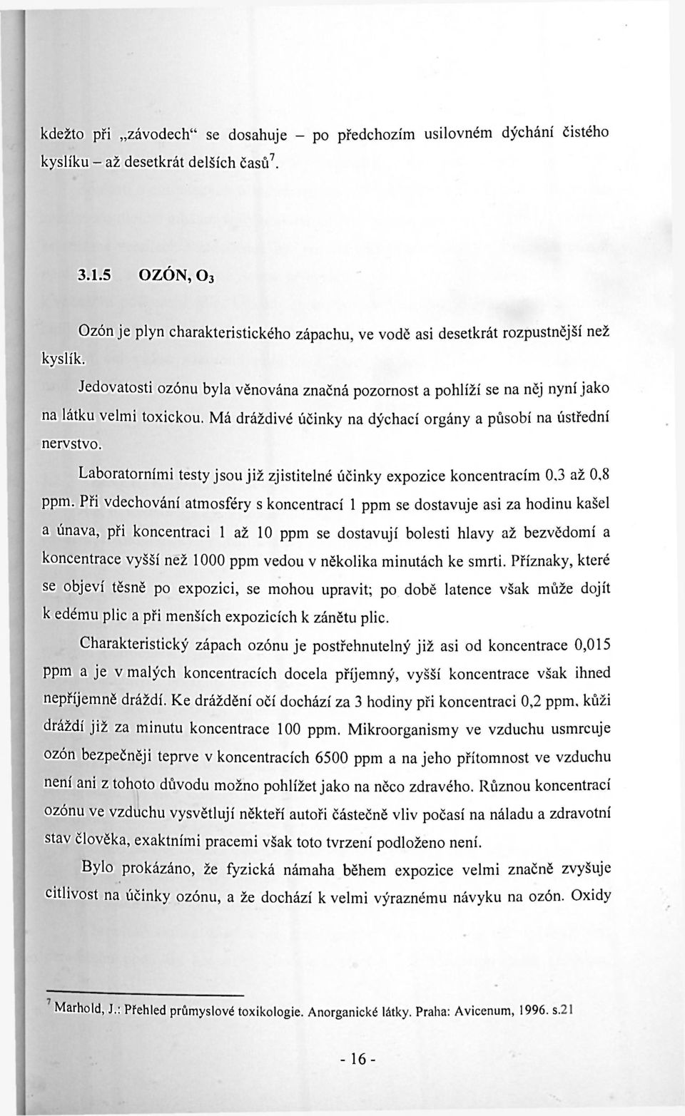 Jedovatosti ozónu byla věnována značná pozornost a pohlíží se na něj nyní jako na látku velmi toxickou. Má dráždivé účinky na dýchací orgány a působí na ústřední nervstvo.