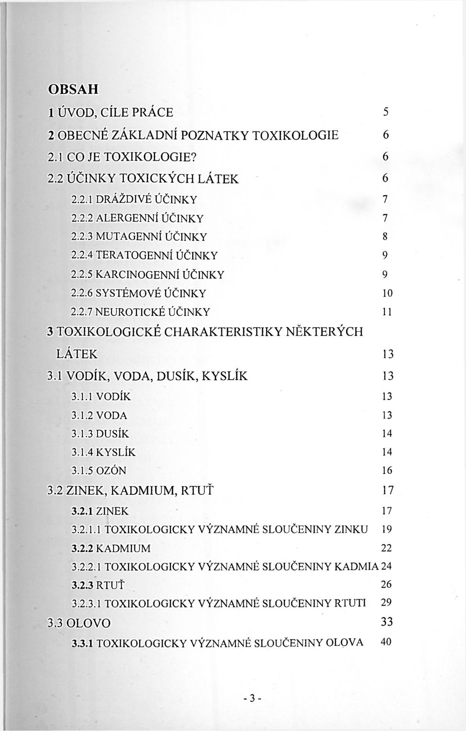 1 VODÍK, VODA, DUSÍK, KYSLÍK 13 3.1.1 VODÍK 13 3.1.2 VODA 13 3.1.3 DUSÍK 14 3.1.4 KYSLÍK 14 3.1.5 OZÓN 16 3.2 ZINEK, KADMIUM, RTUŤ 17 3.2.1 ZINEK 17 3.2.1.1 TOXIKOLOGICKY VÝZNAMNÉ SLOUČENINY ZINKU 19 3.