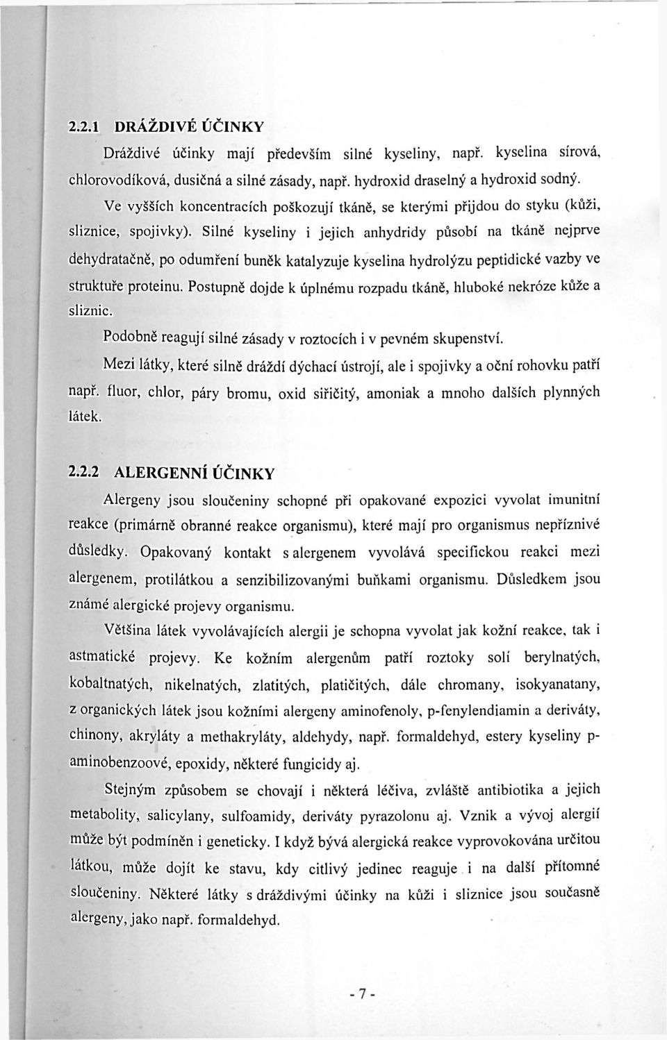 Silné kyseliny i jejich anhydridy působí na tkáně nejprve dehydratačně, po odumření buněk katalyzuje kyselina hydrolýzu peptidické vazby ve struktuře proteinu.