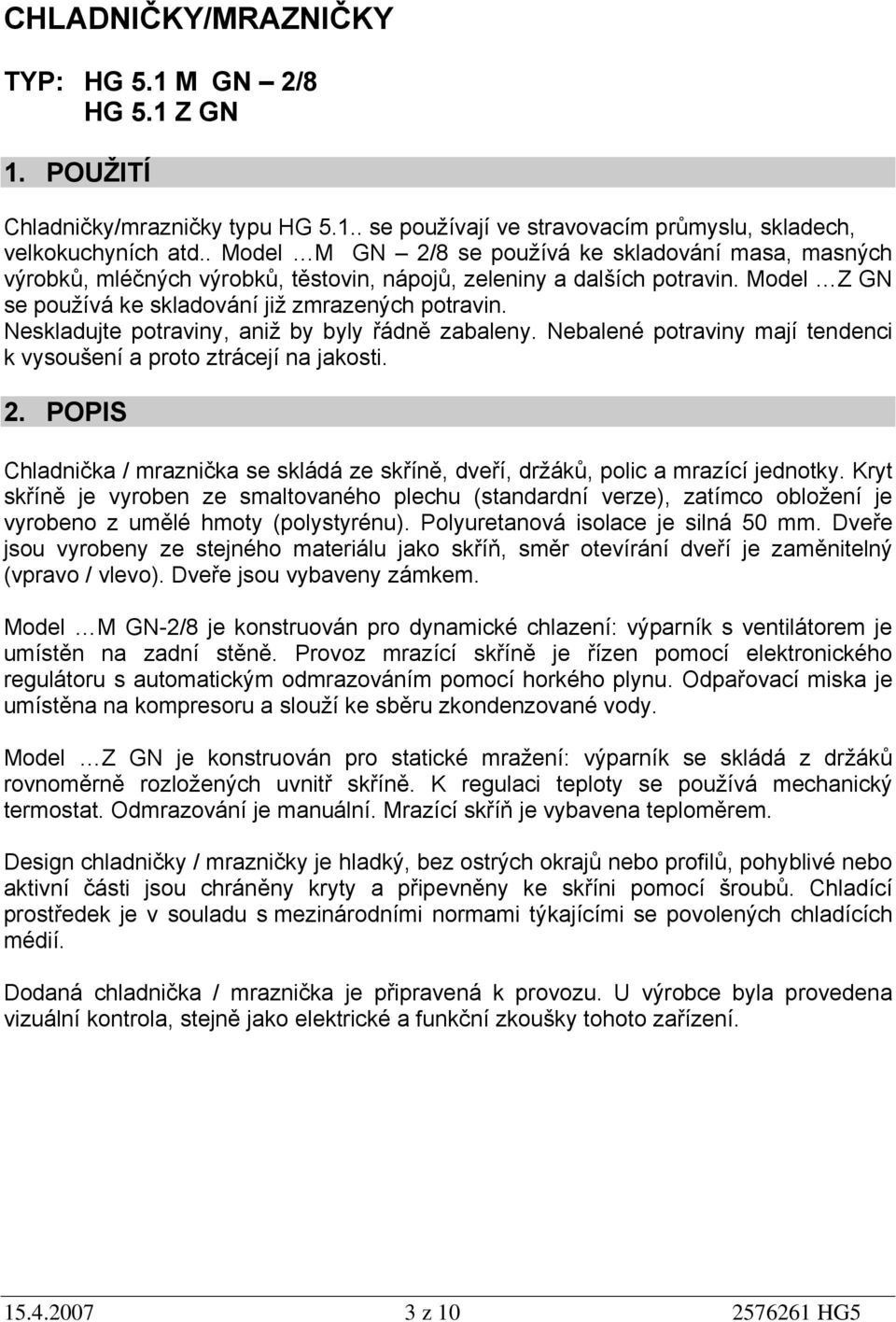 Neskladujte potraviny, aniž by byly řádně zabaleny. Nebalené potraviny mají tendenci k vysoušení a proto ztrácejí na jakosti. 2.