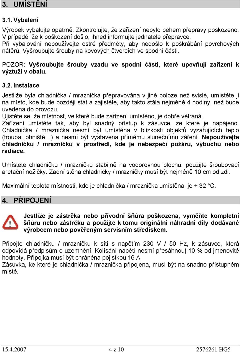 POZOR: Vyšroubujte šrouby vzadu ve spodní části, které upevňují zařízení k výztuži v obalu. 3.2.