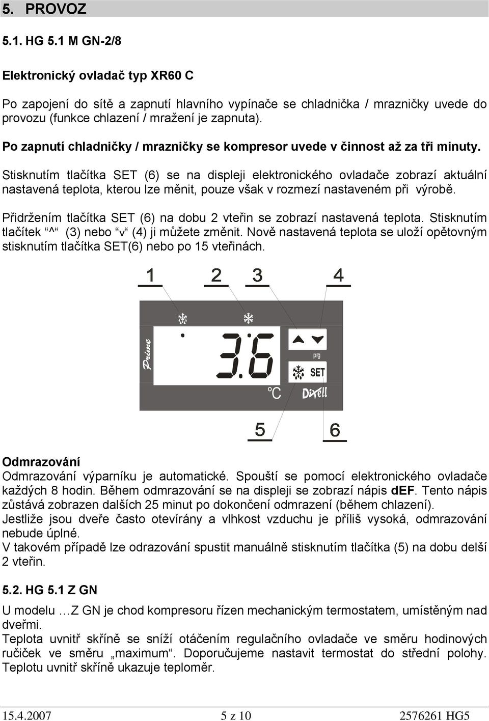 Stisknutím tlačítka SET (6) se na displeji elektronického ovladače zobrazí aktuální nastavená teplota, kterou lze měnit, pouze však v rozmezí nastaveném při výrobě.