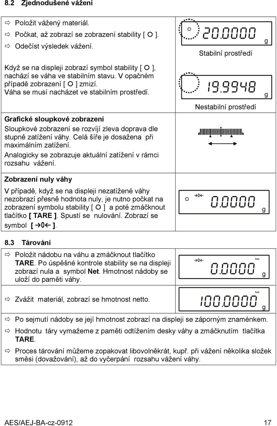 Grafické sloupkové zobrazení Sloupkové zobrazení se rozvíjí zleva doprava dle stupně zatížení váhy. Celá šíře je dosažena při maximálním zatížení.