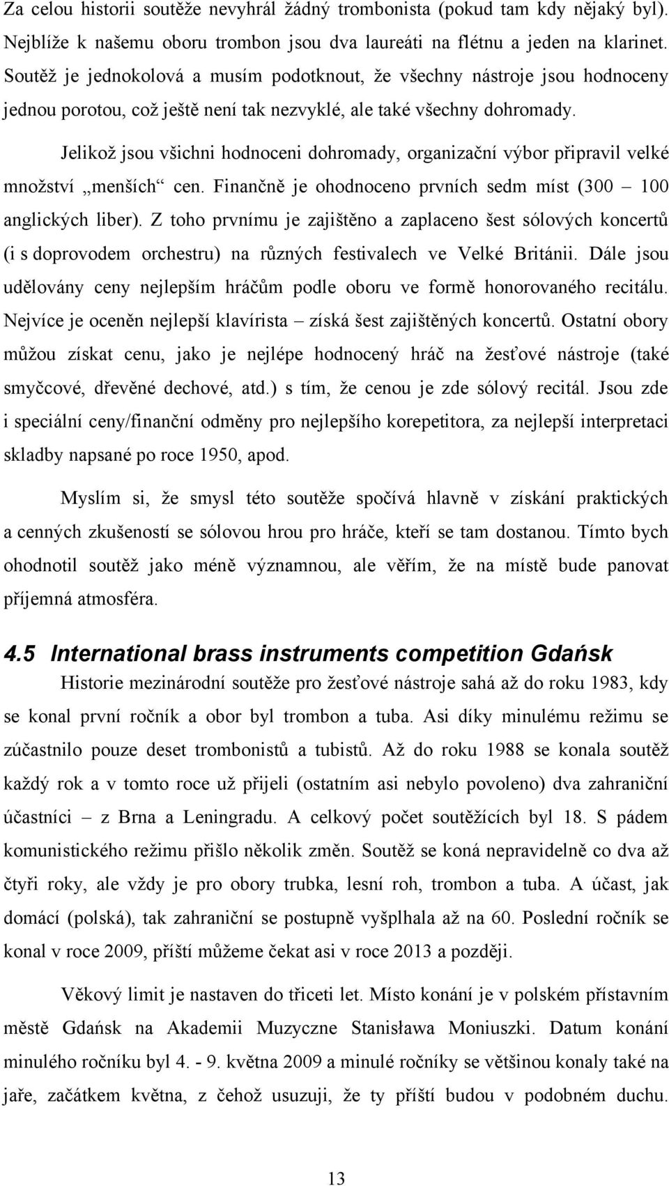 Jelikož jsou všichni hodnoceni dohromady, organizační výbor připravil velké množství menších cen. Finančně je ohodnoceno prvních sedm míst (300 100 anglických liber).