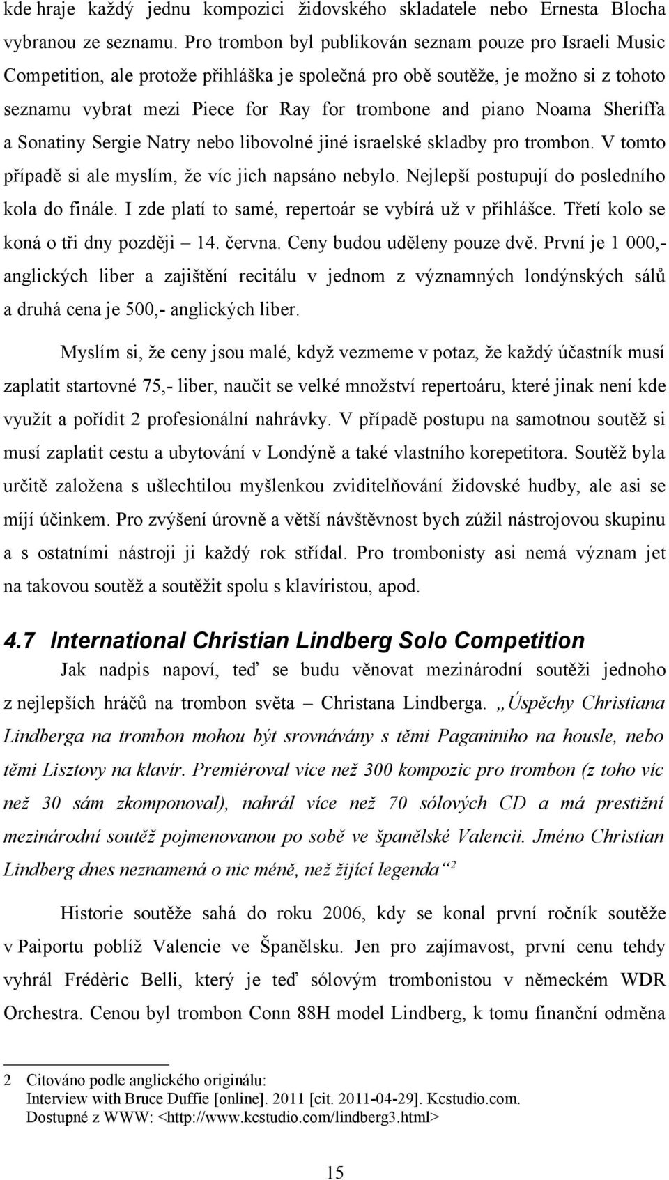 Noama Sheriffa a Sonatiny Sergie Natry nebo libovolné jiné israelské skladby pro trombon. V tomto případě si ale myslím, že víc jich napsáno nebylo. Nejlepší postupují do posledního kola do finále.