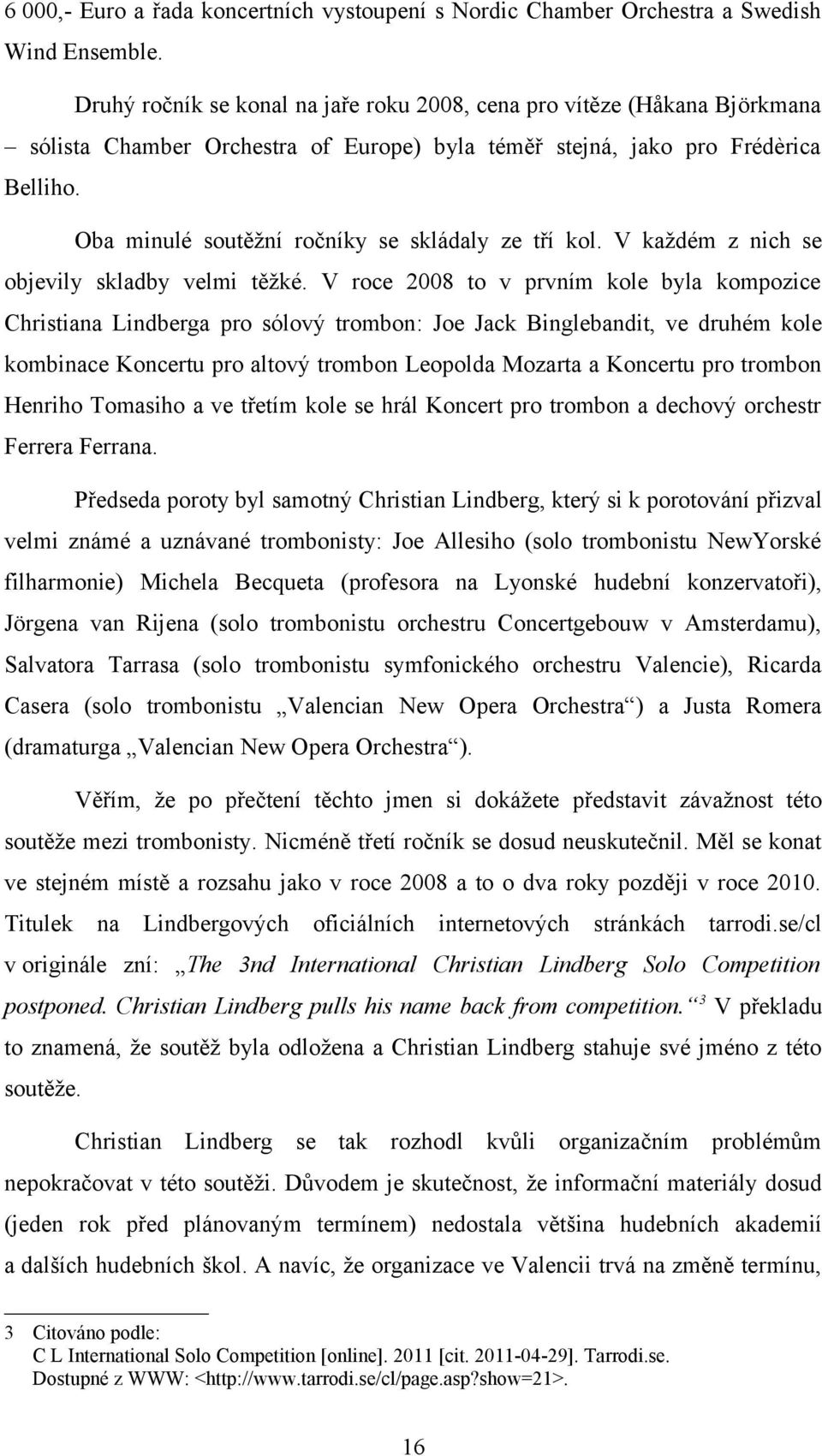 Oba minulé soutěžní ročníky se skládaly ze tří kol. V každém z nich se objevily skladby velmi těžké.
