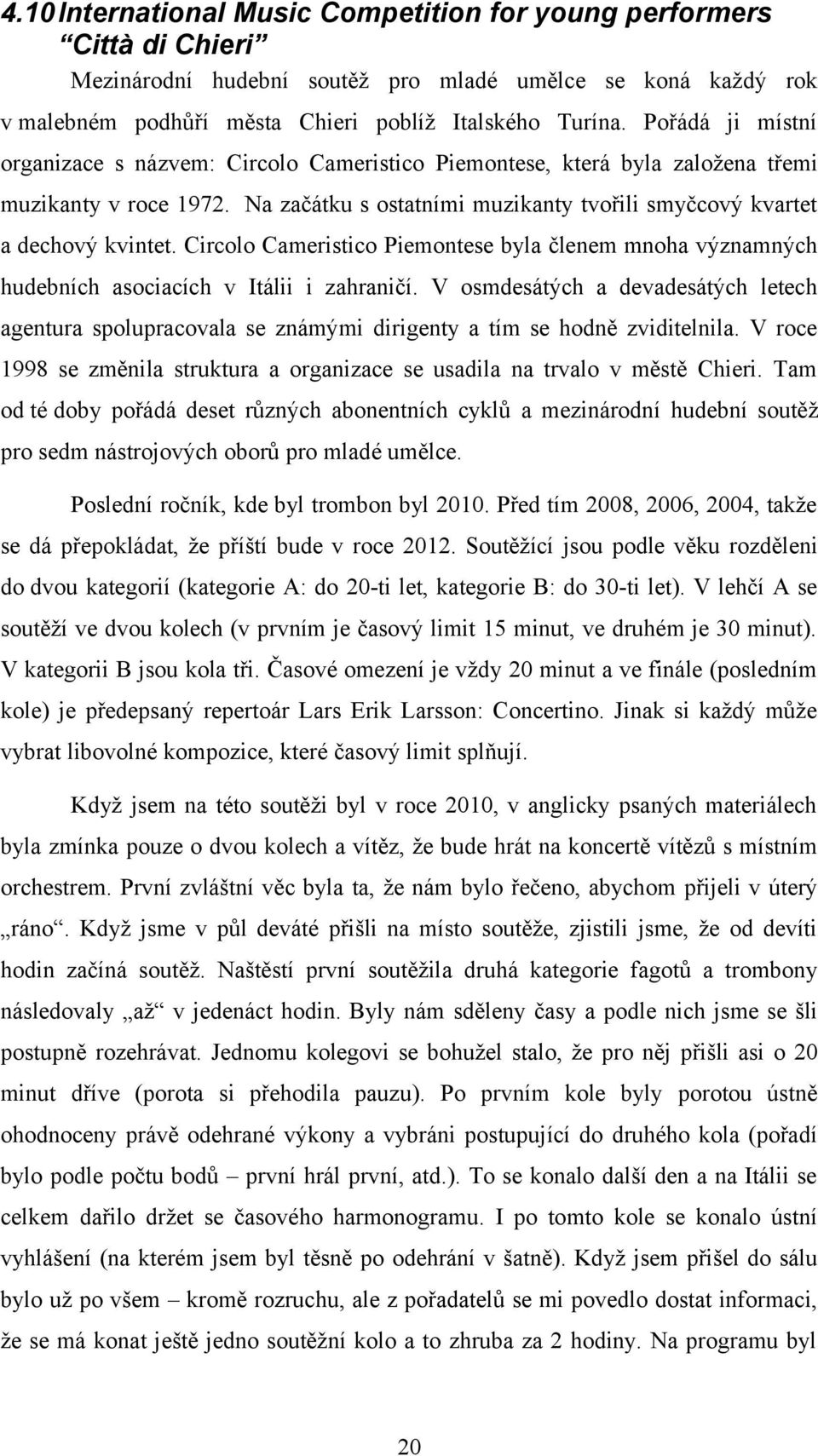 Circolo Cameristico Piemontese byla členem mnoha významných hudebních asociacích v Itálii i zahraničí.