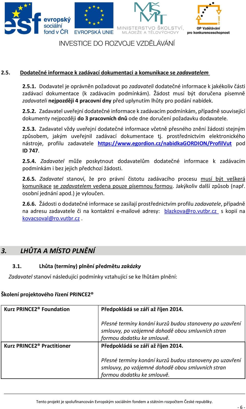 Žádost musí být doručena písemně zadavateli nejpozději 4 pracovní dny před uplynutím lhůty pro podání nabídek. 2.