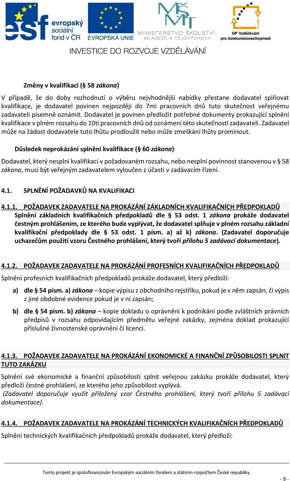 Dodavatel je povinen předložit potřebné dokumenty prokazující splnění kvalifikace v plném rozsahu do 10ti pracovních dnů od oznámení této skutečnosti zadavateli.