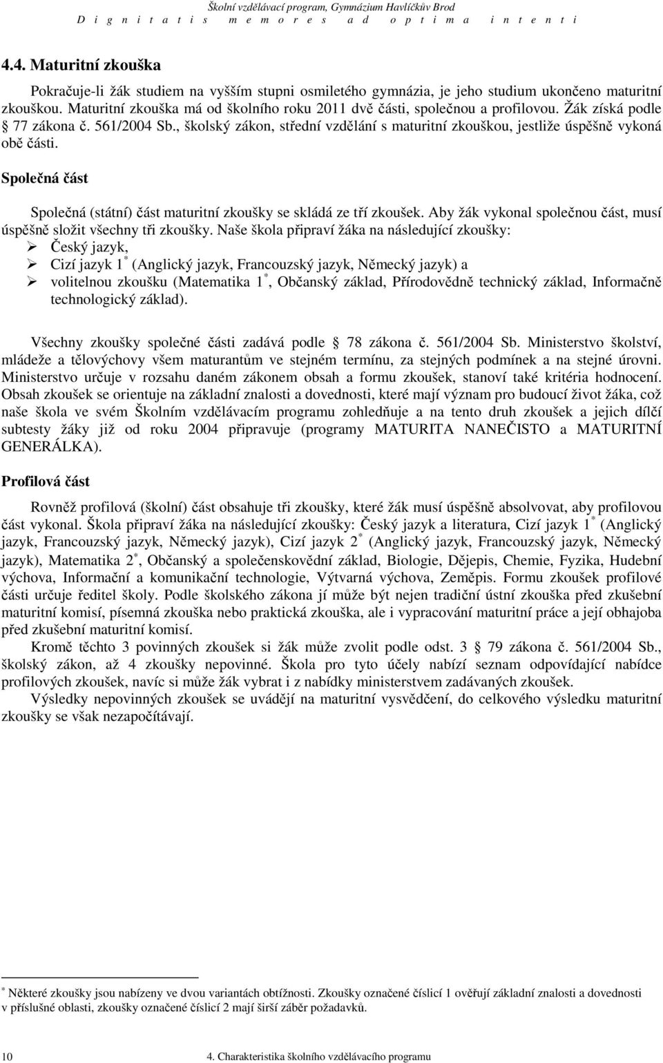 , školský zákon, střední vzdělání s maturitní zkouškou, jestliže úspěšně vykoná obě části. Společná část Společná (státní) část maturitní zkoušky se skládá ze tří zkoušek.