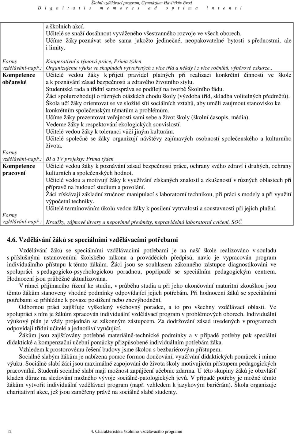 Kooperativní a týmová práce, Prima týden Organizujeme výuku ve skupinách vytvořených z více tříd a někdy i z více ročníků, výběrové exkurze.