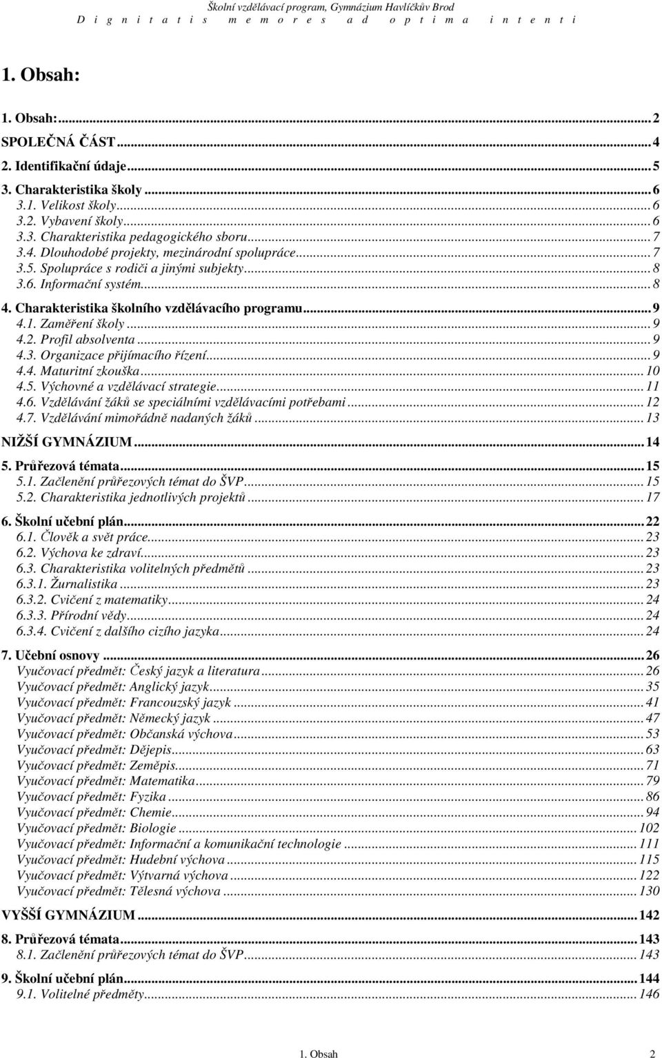 ..9 4.4. Maturitní zkouška...10 4.5. Výchovné a vzdělávací strategie...11 4.6. Vzdělávání žáků se speciálními vzdělávacími potřebami...12 4.7. Vzdělávání mimořádně nadaných žáků...13 NIŽŠÍ GYMNÁZIUM.