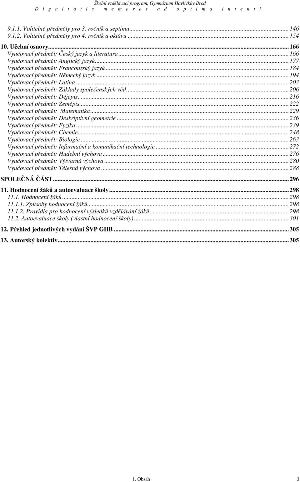 ..203 Vyučovací předmět: Základy společenských věd...206 Vyučovací předmět: Dějepis...216 Vyučovací předmět: Zeměpis...222 Vyučovací předmět: Matematika...229 Vyučovací předmět: Deskriptivní geometrie.