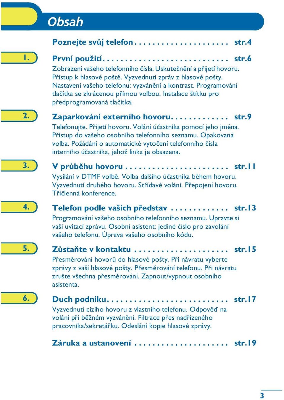 Zaparkování externího hovoru............. str.9 Telefonujte. Pøijetí hovoru. Volání úèastníka pomocí jeho jména. Pøístup do vašeho osobního telefonního seznamu. Opakovaná volba.