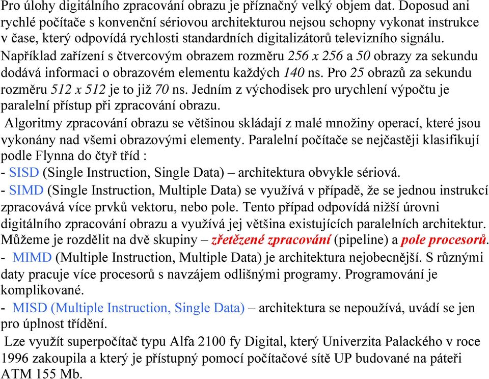 Například zařízení s čtvercovým obrazem rozměru 256 x 256 a 50 obrazy za sekundu dodává informaci o obrazovém elementu každých 140 ns. Pro 25 obrazů za sekundu rozměru 512 x 512 je to již 70 ns.