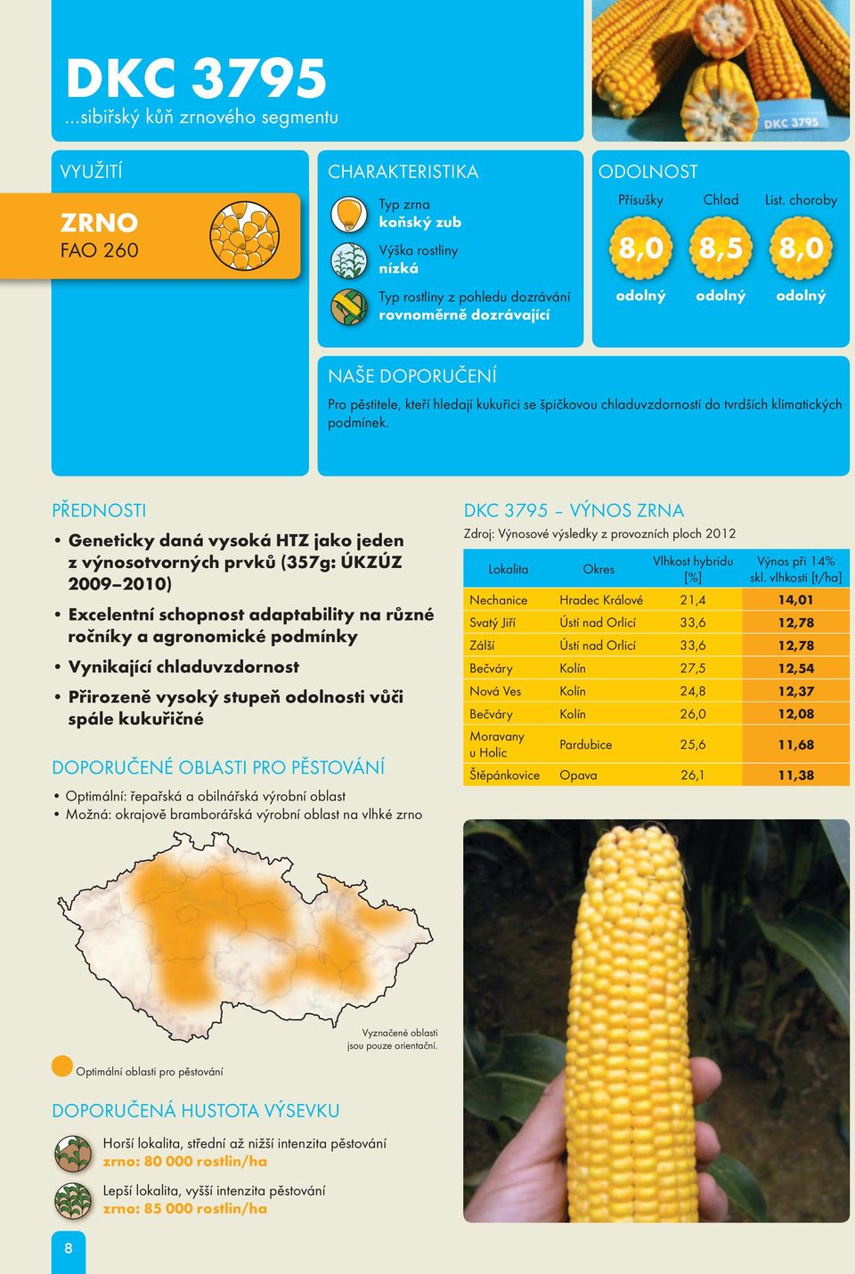 vysoký stupeň odolnosti vůči spále kukuřičné Optimální: řepařská a obilnářská výrobní oblast Možná: okrajově bramborářská výrobní oblast na vlhké zrno DKC 3795 VÝNOS ZRNA Zdroj: Výnosové výsledky z