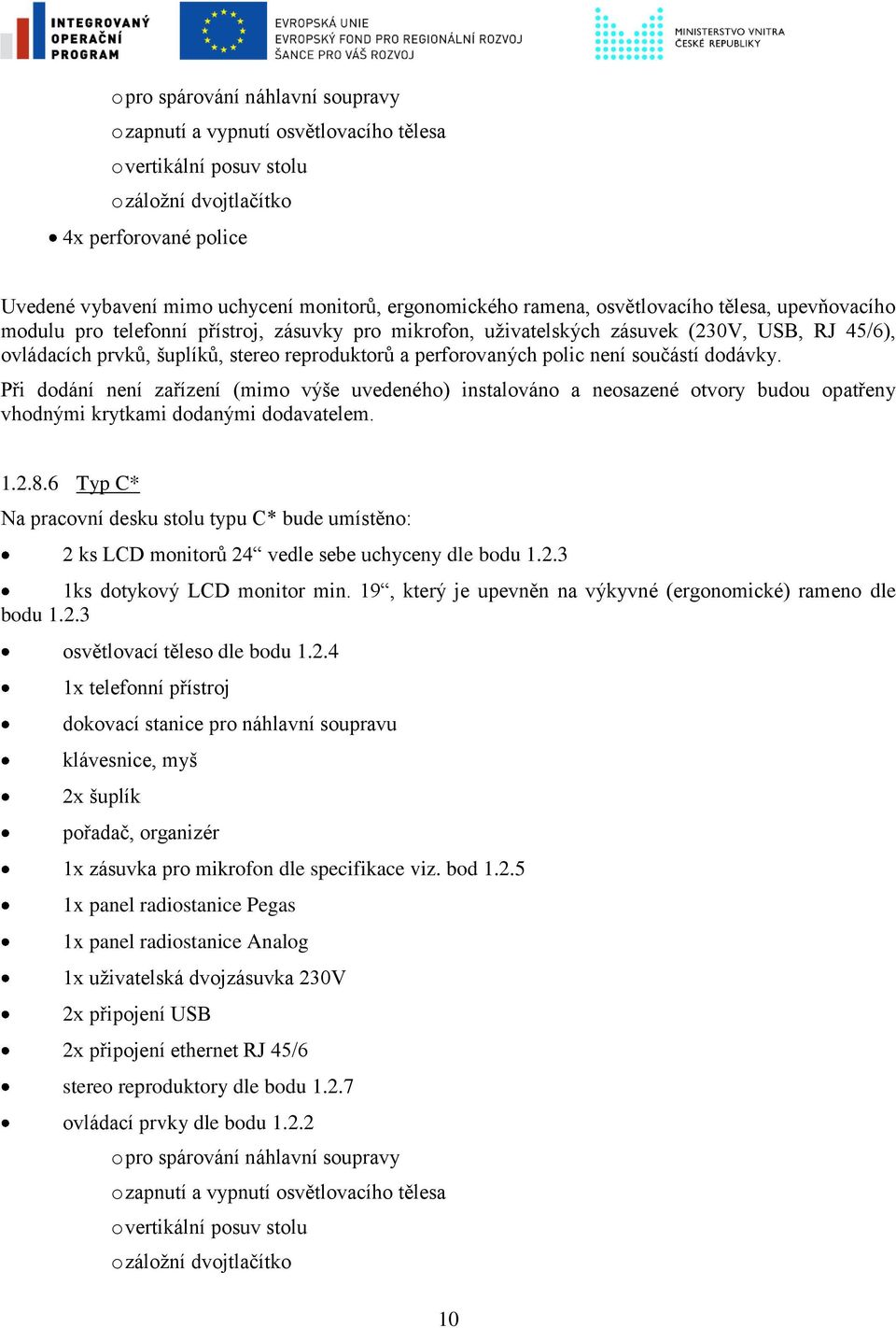 6 Typ C* Na pracovní desku stolu typu C* bude umístěno: 2 ks LCD monitorů 24 vedle sebe uchyceny dle bodu 1.2.3 1ks dotykový LCD monitor min.