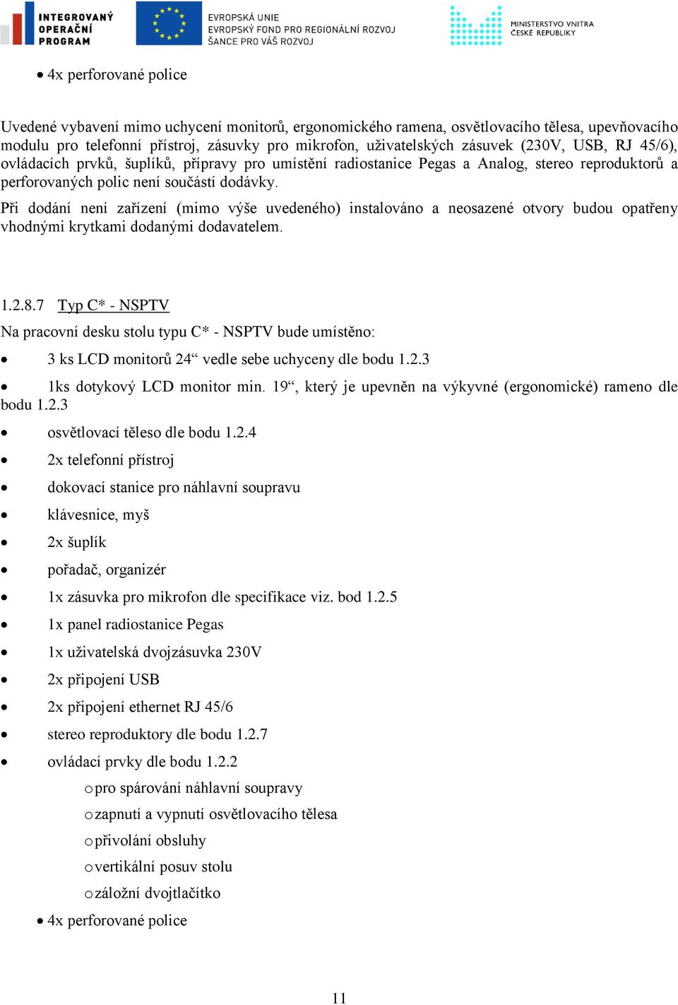 7 Typ C* - NSPTV Na pracovní desku stolu typu C* - NSPTV bude umístěno: 3 ks LCD monitorů 24 vedle sebe uchyceny dle bodu 1.2.3 1ks dotykový LCD monitor min.