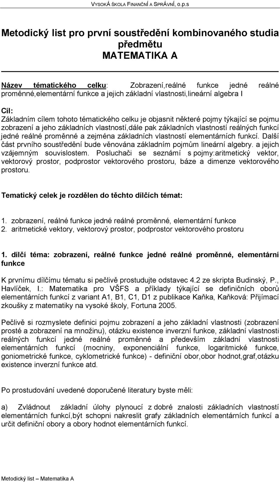 funkcí jedné reálné proměnné a zejména základních vlastností elementárních funkcí. Další část prvního soustředění bude věnována základním pojmům lineární algebry. a jejich vzájemným souvislostem.