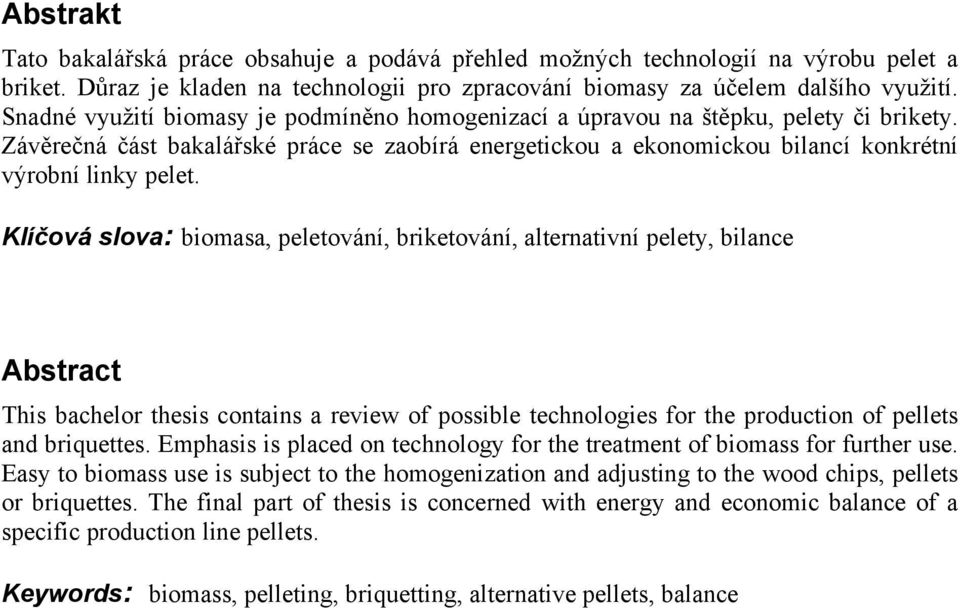 Klíčová slova: biomasa, peletování, briketování, alternativní pelety, bilance Abstract This bachelor thesis contains a review of possible technologies for the production of pellets and briquettes.