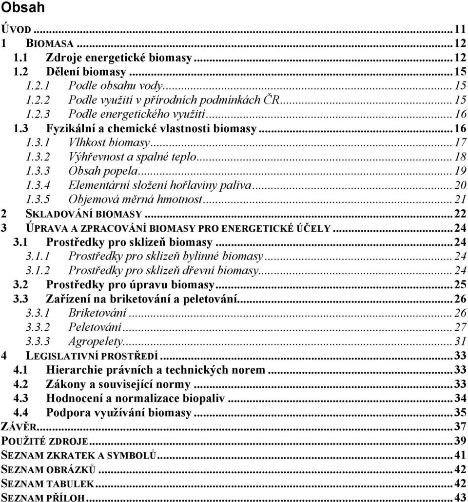 .. 21 2 SKLADOVÁNÍ BIOMASY... 22 3 ÚPRAVA A ZPRACOVÁNÍ BIOMASY PRO ENERGETICKÉ ÚČELY... 24 3.1 Prostředky pro sklizeň biomasy... 24 3.1.1 Prostředky pro sklizeň bylinné biomasy... 24 3.1.2 Prostředky pro sklizeň dřevní biomasy.