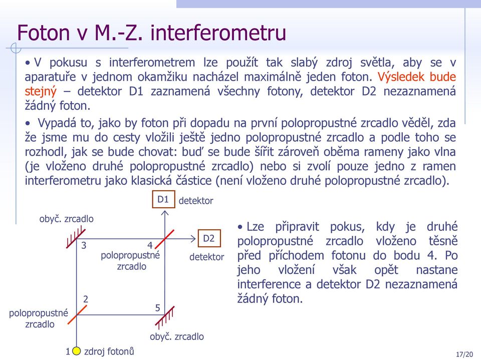 Vypadá to, jako by foton při dopadu na první polopropustné zrcadlo věděl, zda že jsme mu do cesty vložili ještě jedno polopropustné zrcadlo a podle toho se rozhodl, jak se bude chovat: buď se bude